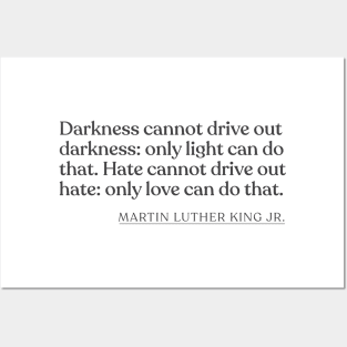 Martin Luther King Jr. - Darkness cannot drive out darkness: only light can do that. Hate cannot drive out hate: only love can do that. Posters and Art